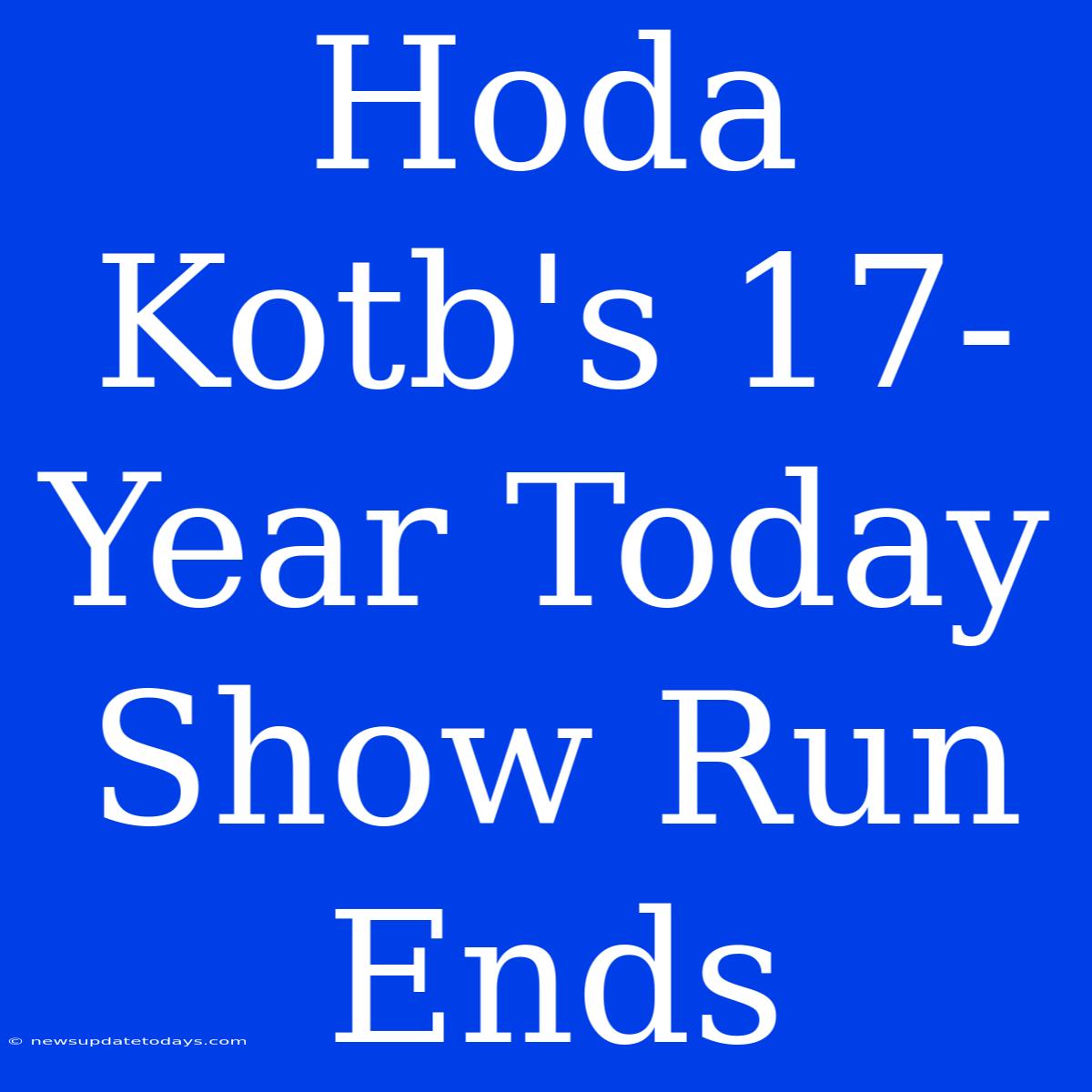 Hoda Kotb's 17-Year Today Show Run Ends