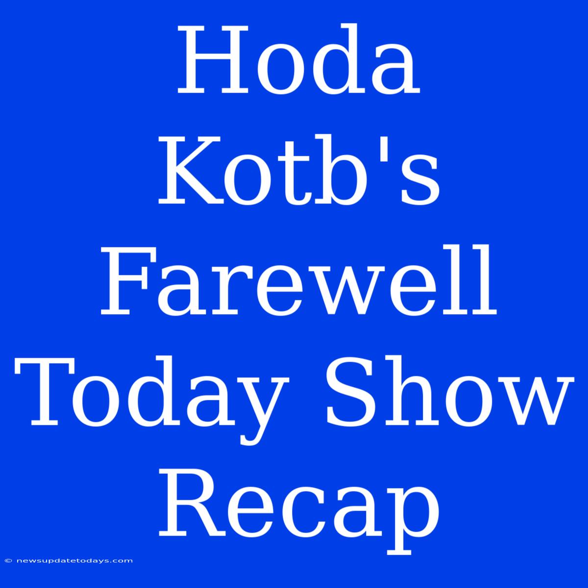 Hoda Kotb's Farewell Today Show Recap