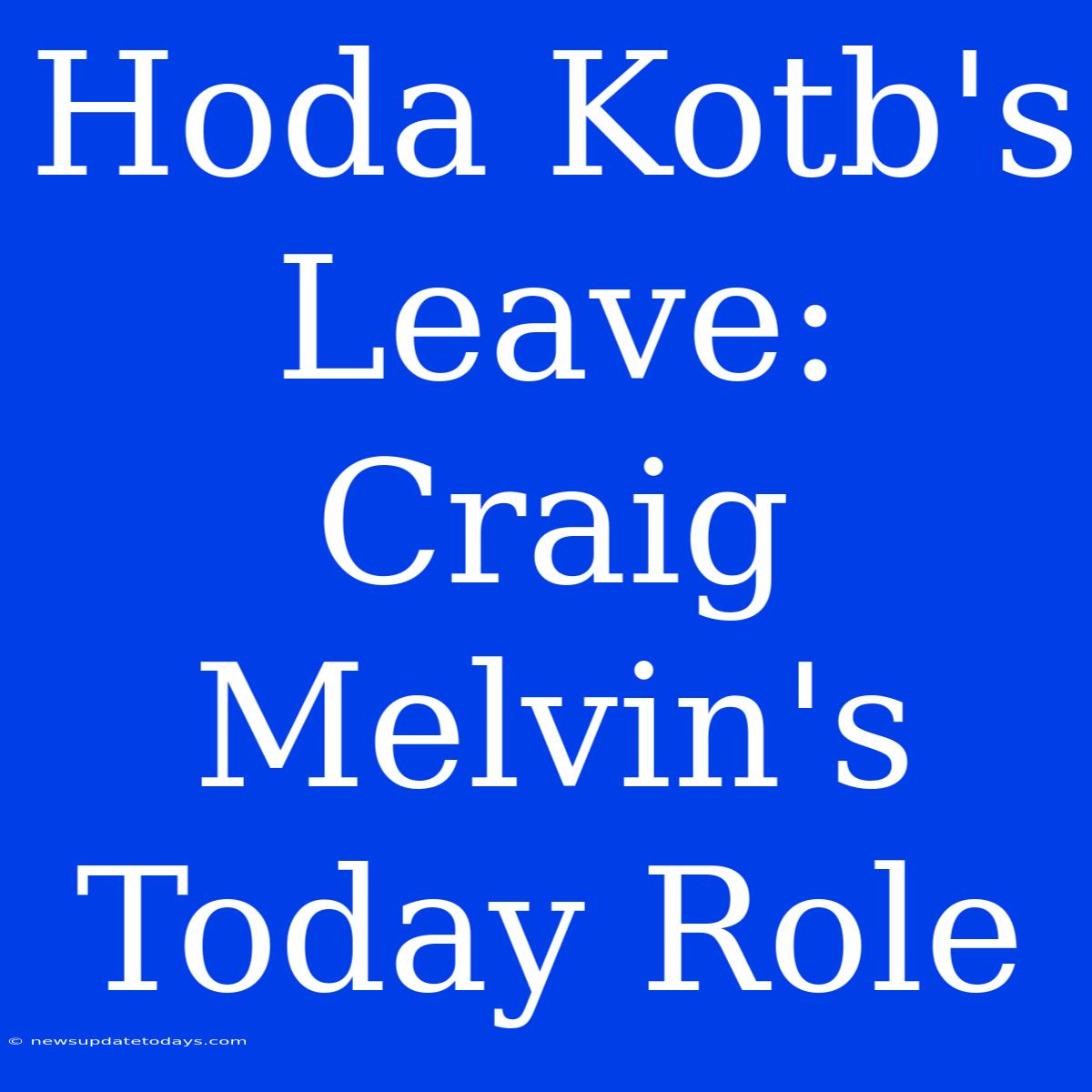 Hoda Kotb's Leave: Craig Melvin's Today Role