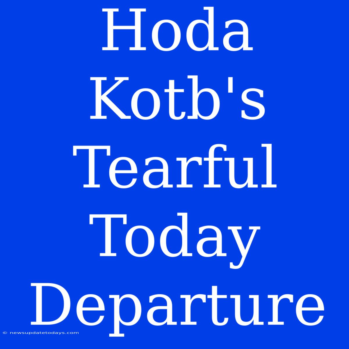 Hoda Kotb's Tearful Today Departure