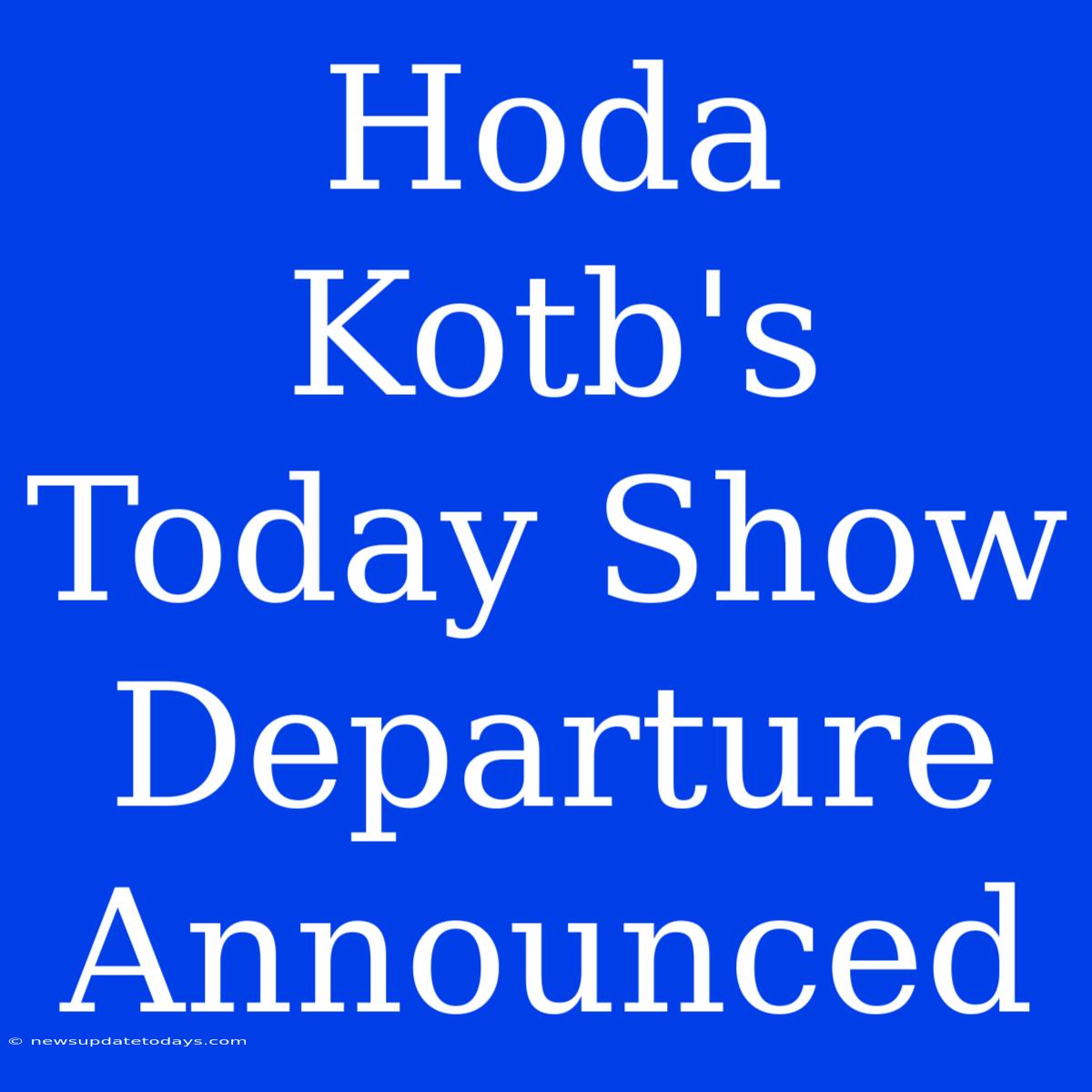 Hoda Kotb's Today Show Departure Announced