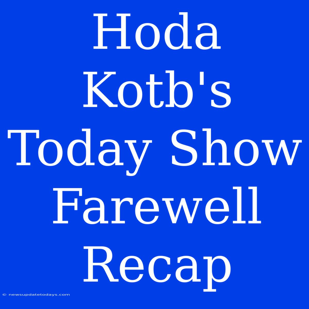 Hoda Kotb's Today Show Farewell Recap