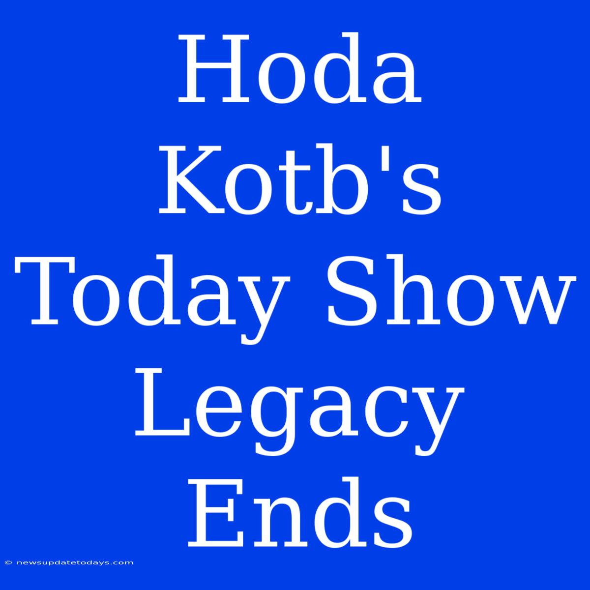 Hoda Kotb's Today Show Legacy Ends