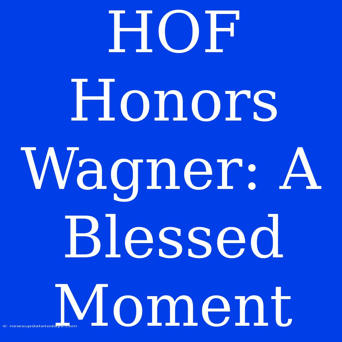 HOF Honors Wagner: A Blessed Moment