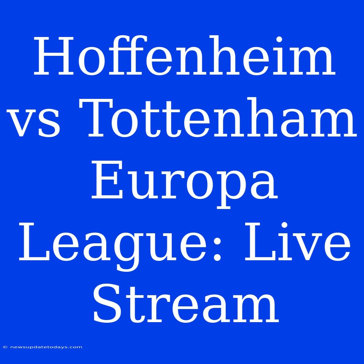 Hoffenheim Vs Tottenham Europa League: Live Stream