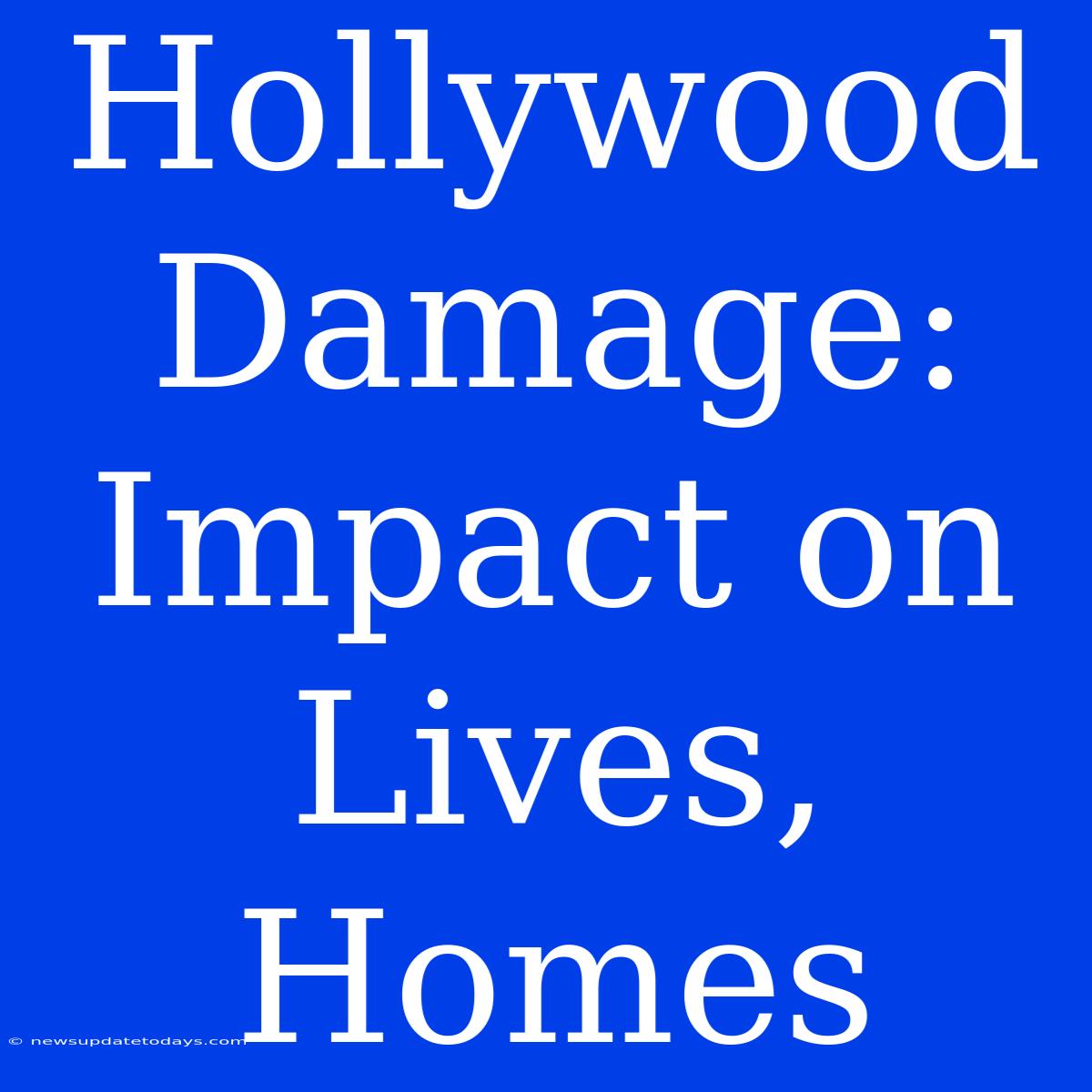 Hollywood Damage: Impact On Lives, Homes