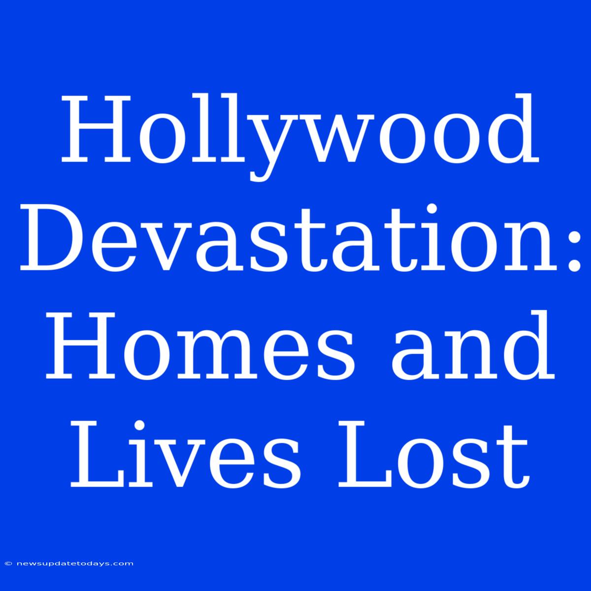 Hollywood Devastation: Homes And Lives Lost