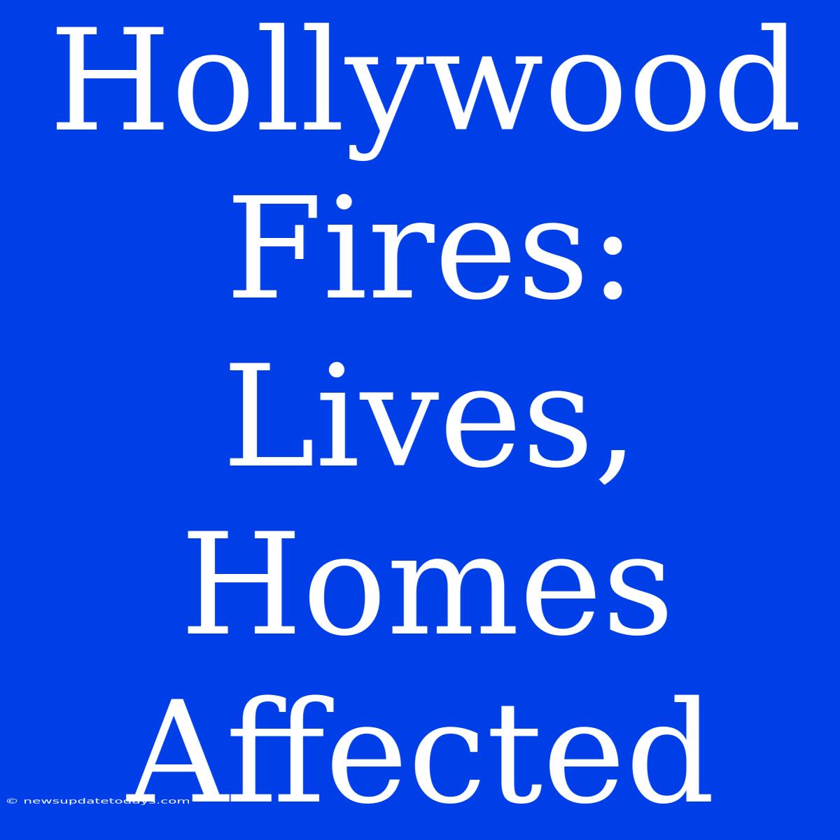 Hollywood Fires: Lives, Homes Affected