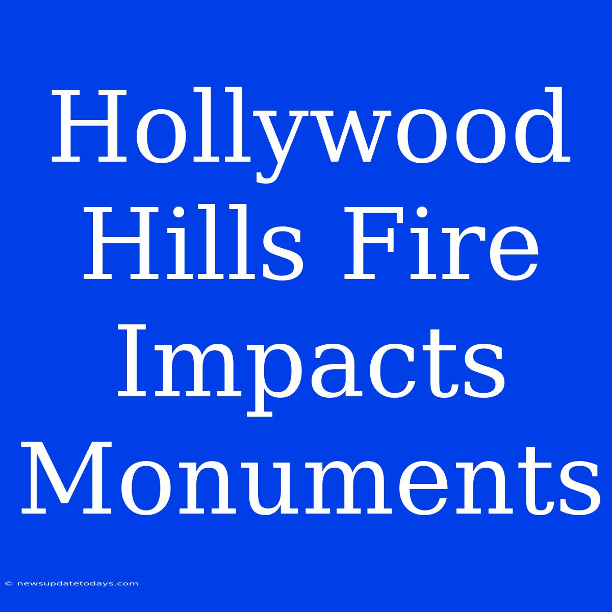 Hollywood Hills Fire Impacts Monuments