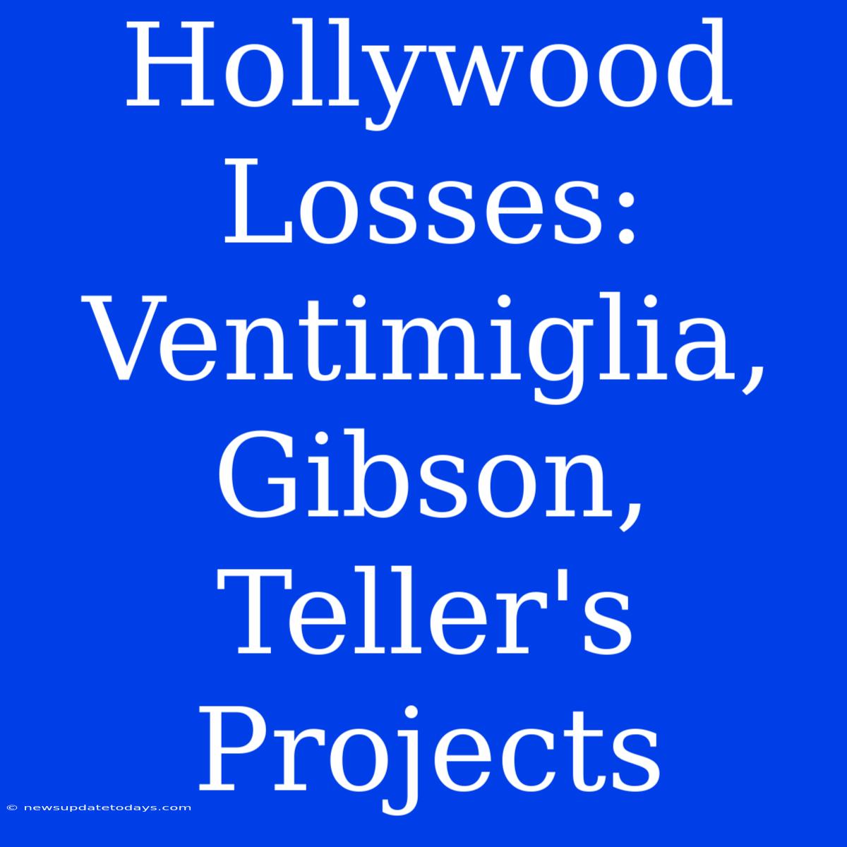 Hollywood Losses: Ventimiglia, Gibson, Teller's Projects