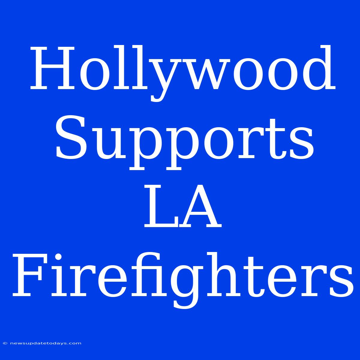 Hollywood Supports LA Firefighters