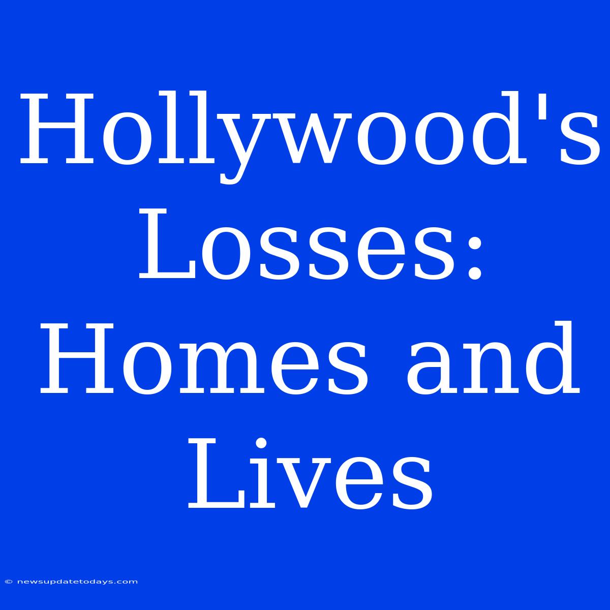 Hollywood's Losses: Homes And Lives