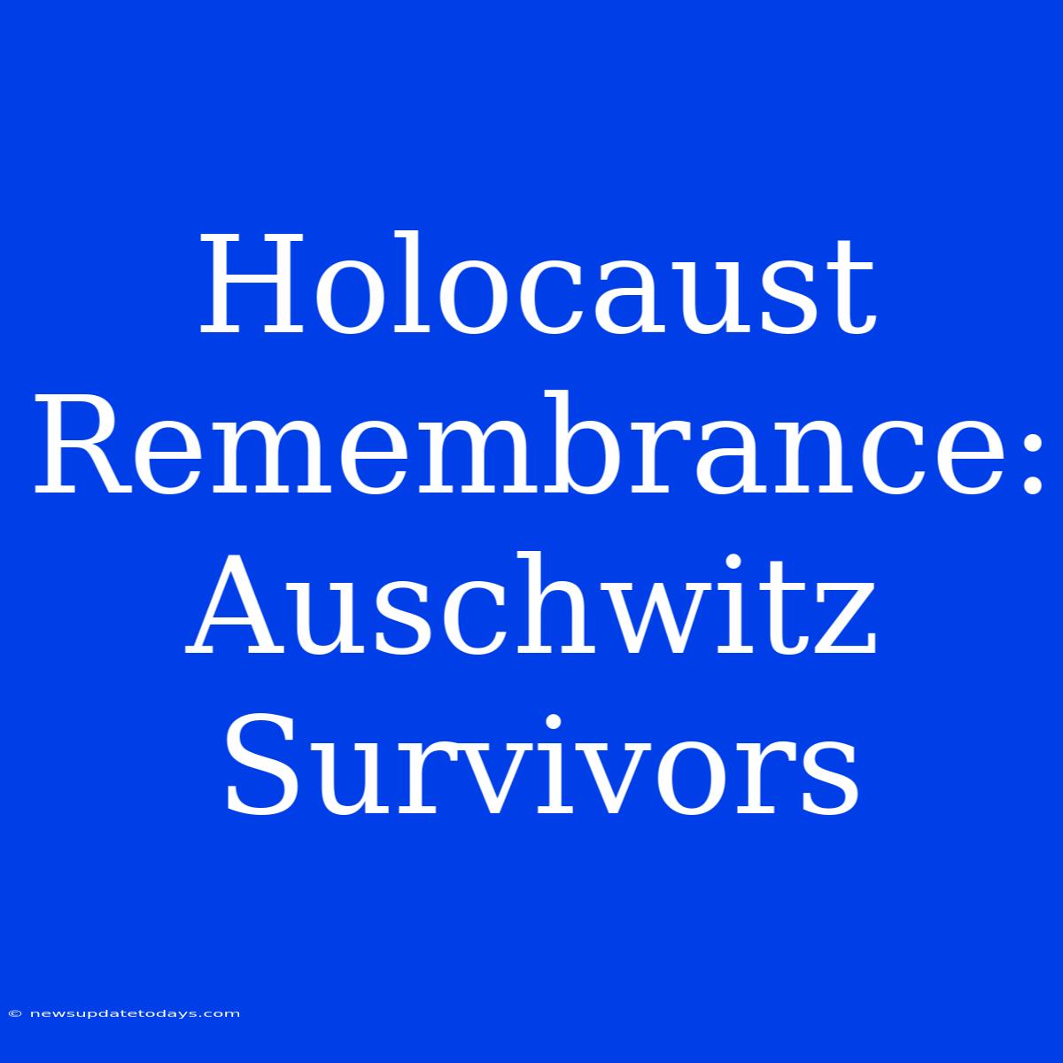 Holocaust Remembrance: Auschwitz Survivors