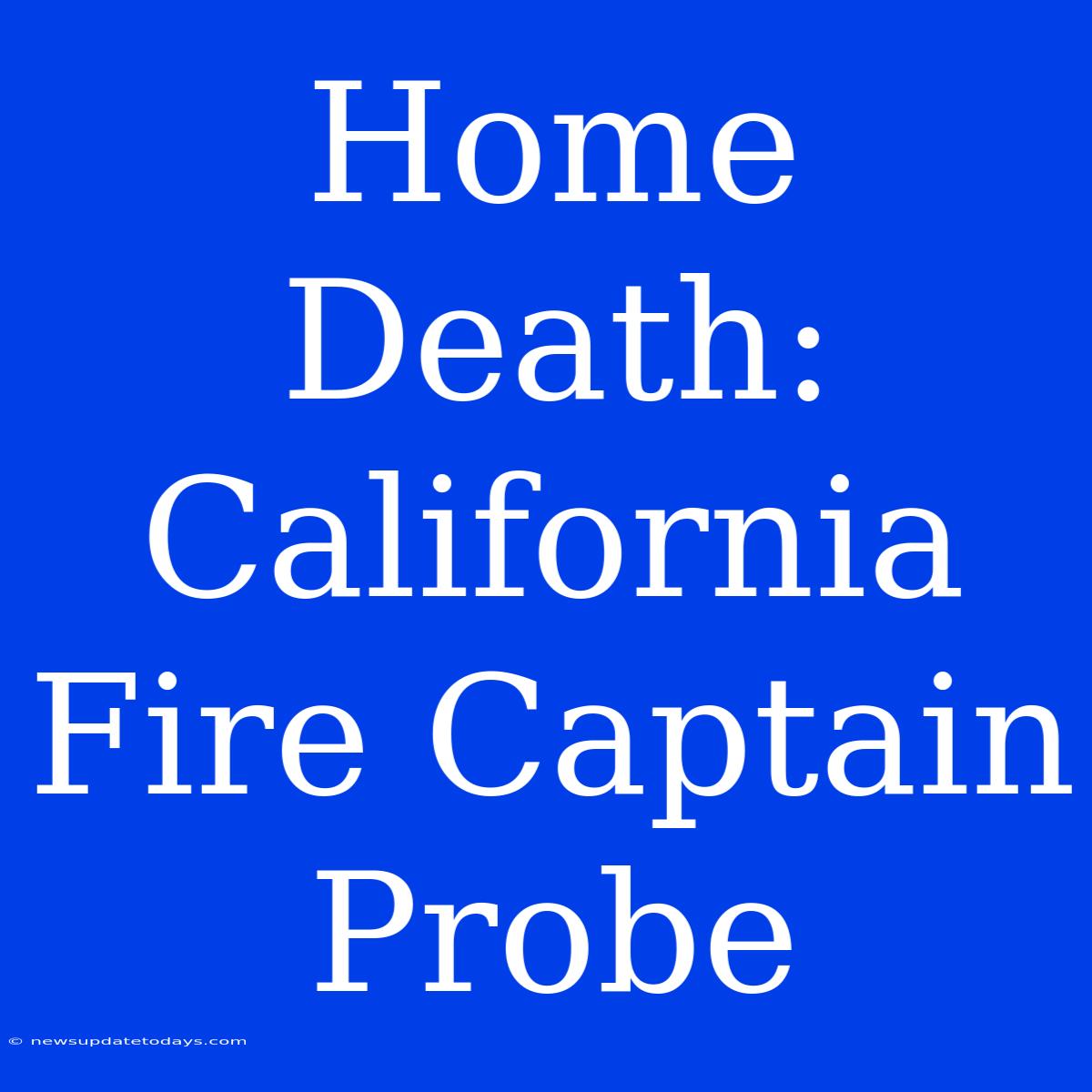 Home Death: California Fire Captain Probe