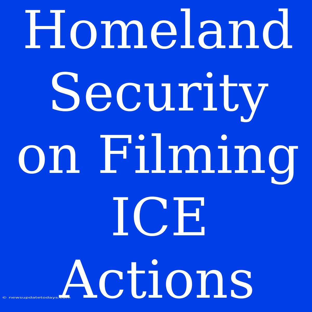 Homeland Security On Filming ICE Actions