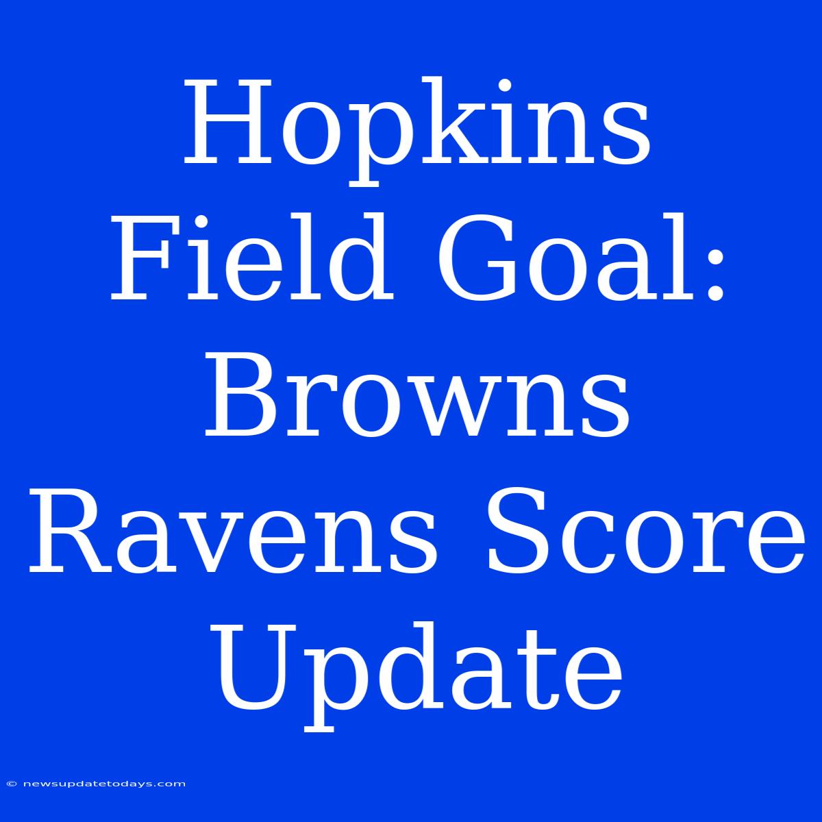 Hopkins Field Goal: Browns Ravens Score Update