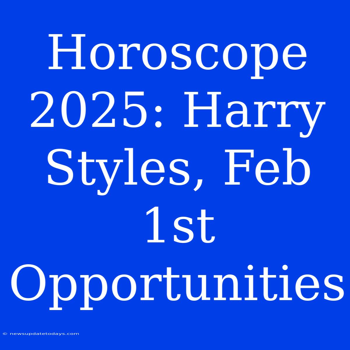 Horoscope 2025: Harry Styles, Feb 1st Opportunities