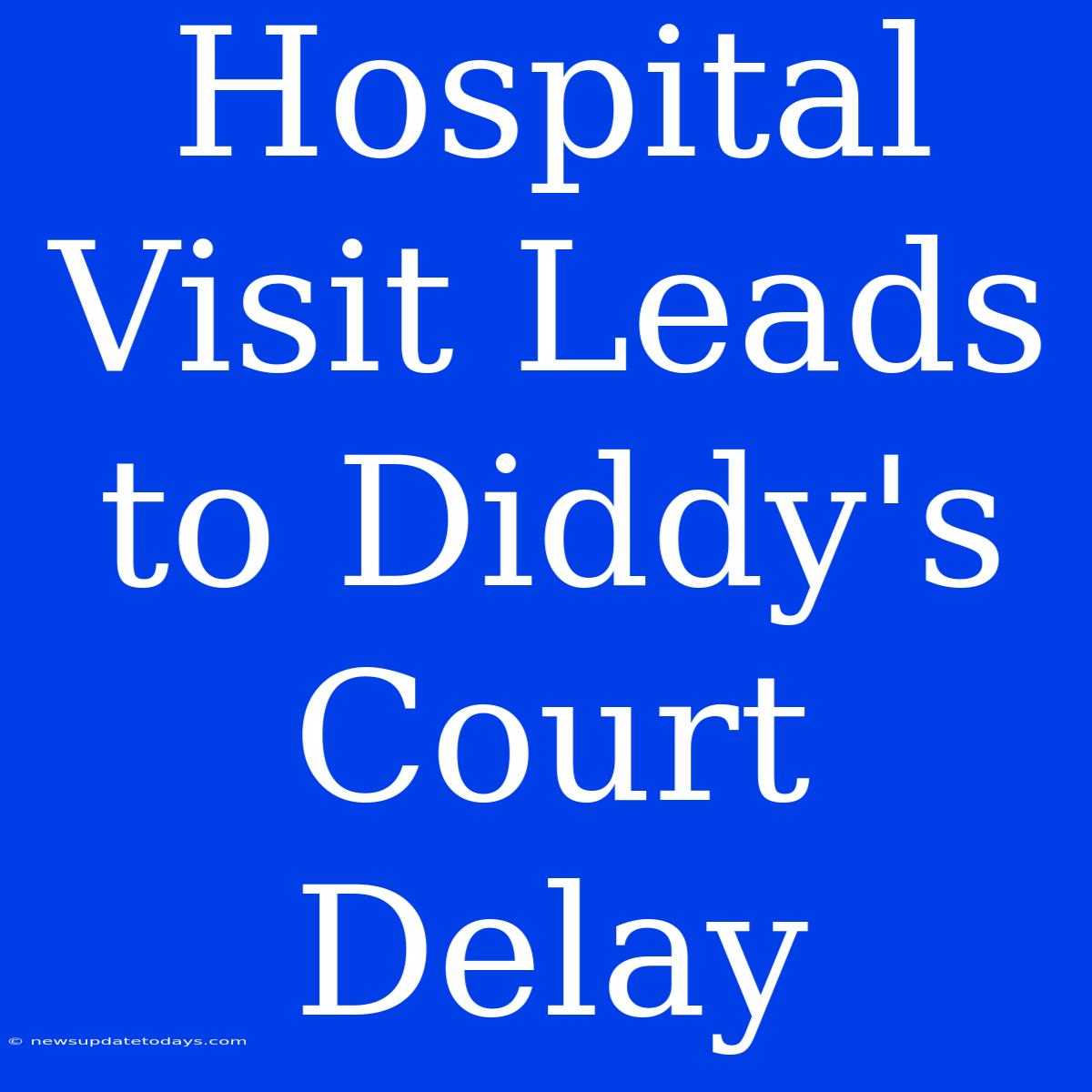 Hospital Visit Leads To Diddy's Court Delay