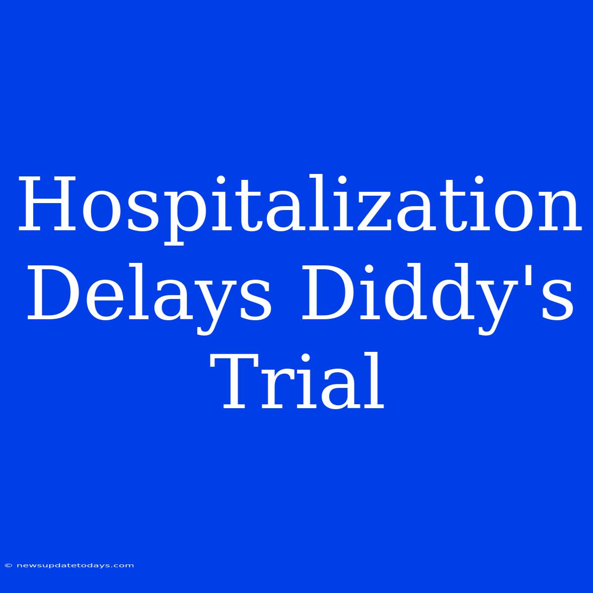 Hospitalization Delays Diddy's Trial