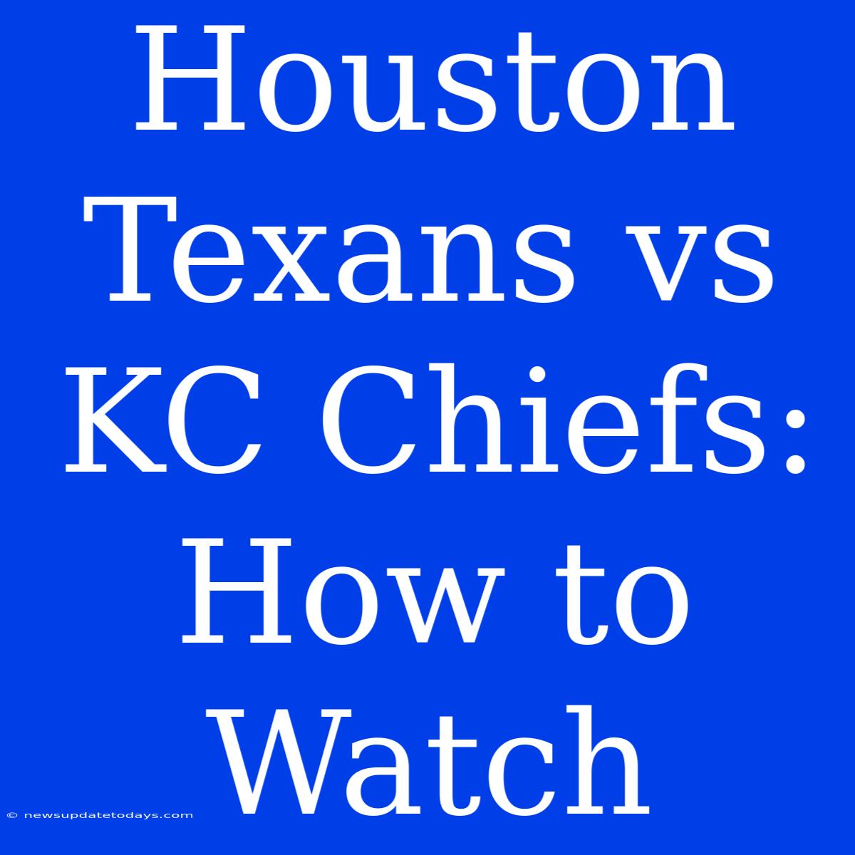 Houston Texans Vs KC Chiefs: How To Watch