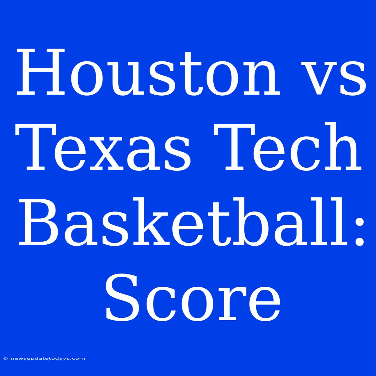 Houston Vs Texas Tech Basketball: Score