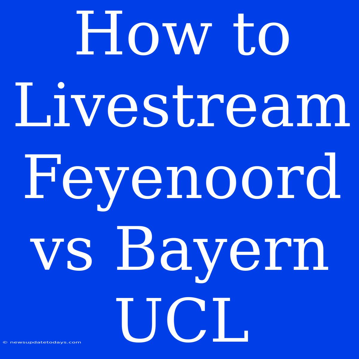 How To Livestream Feyenoord Vs Bayern UCL