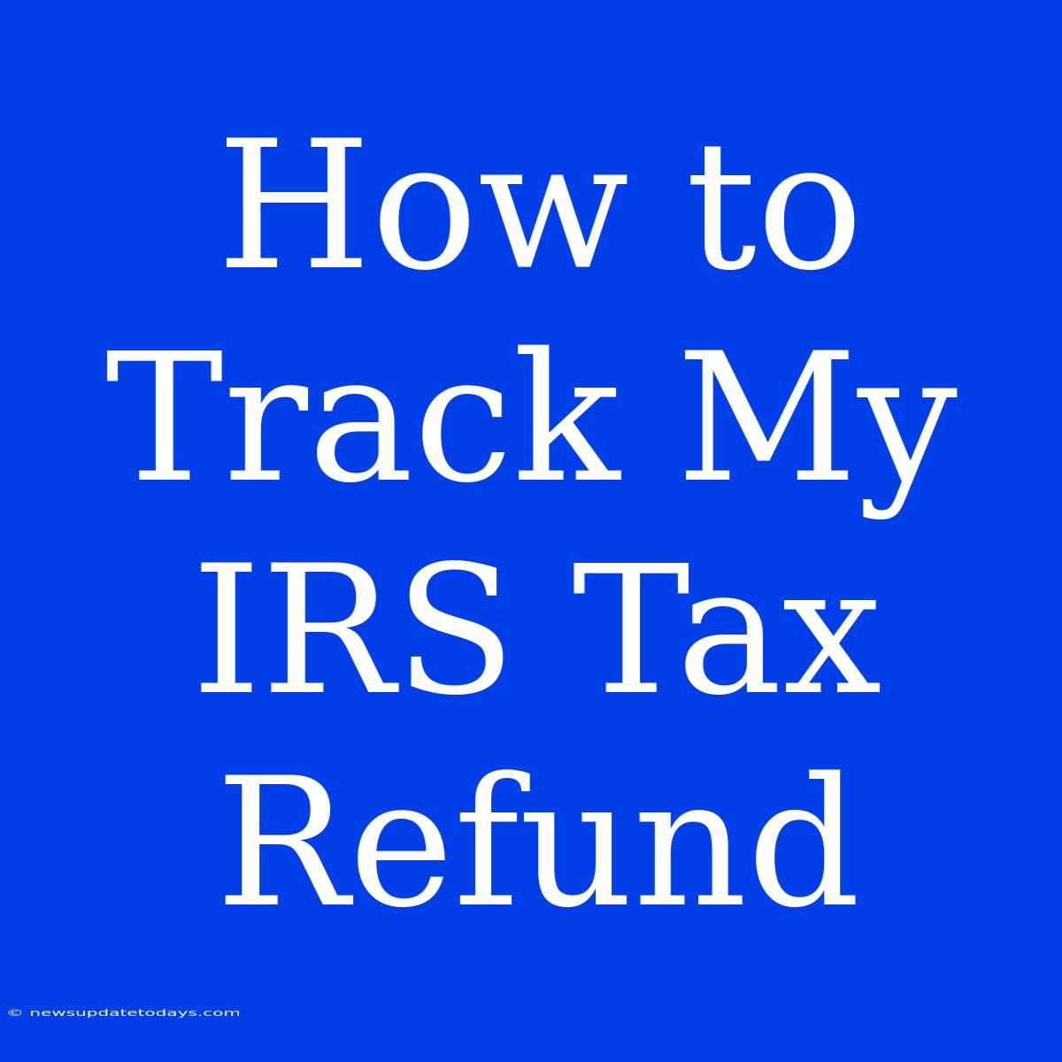 How To Track My IRS Tax Refund