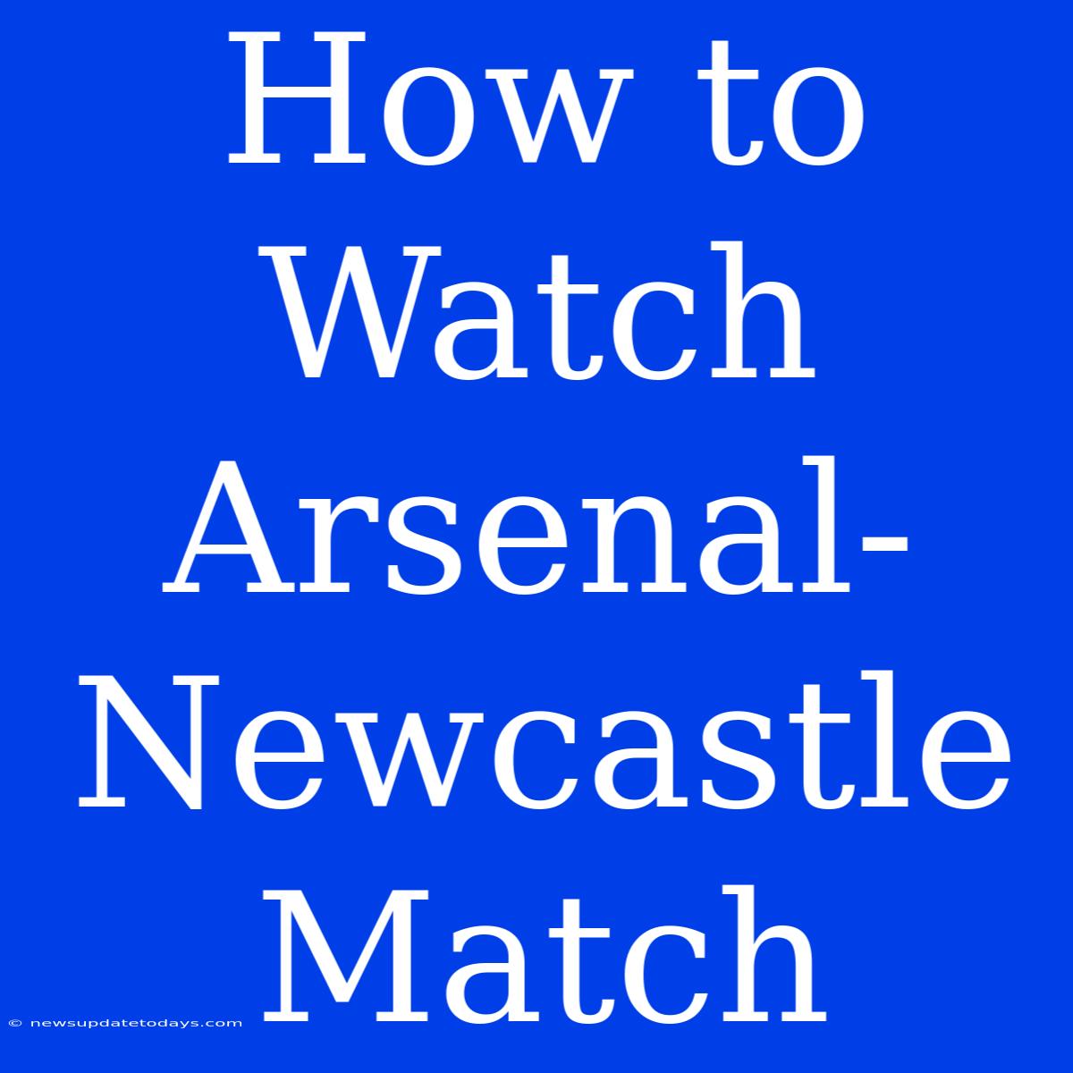 How To Watch Arsenal-Newcastle Match