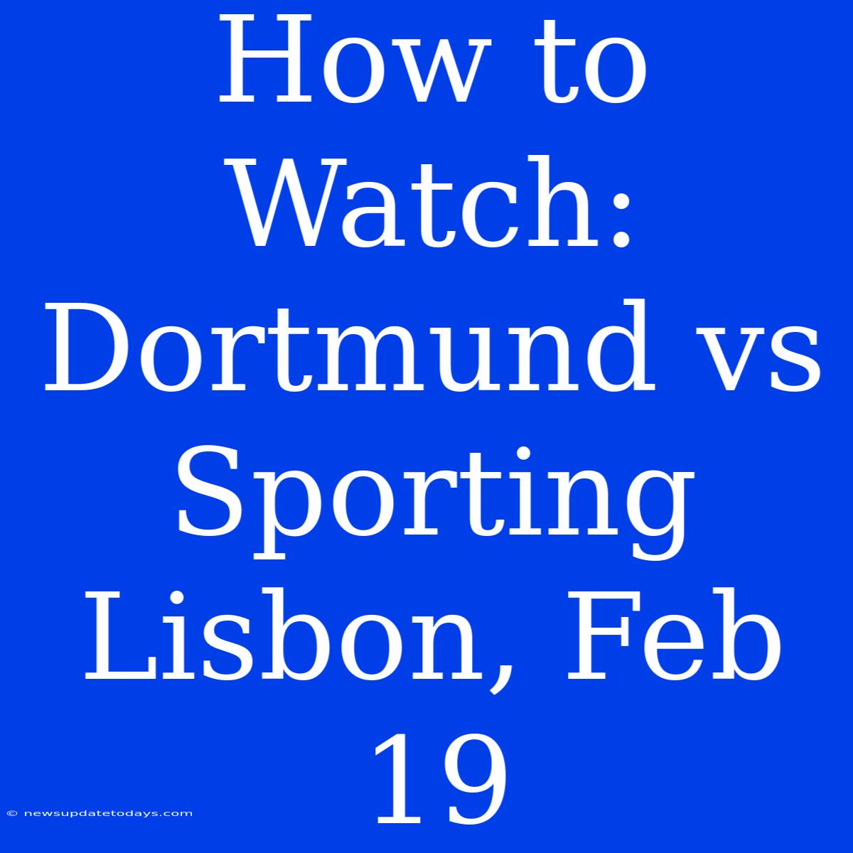 How To Watch: Dortmund Vs Sporting Lisbon, Feb 19