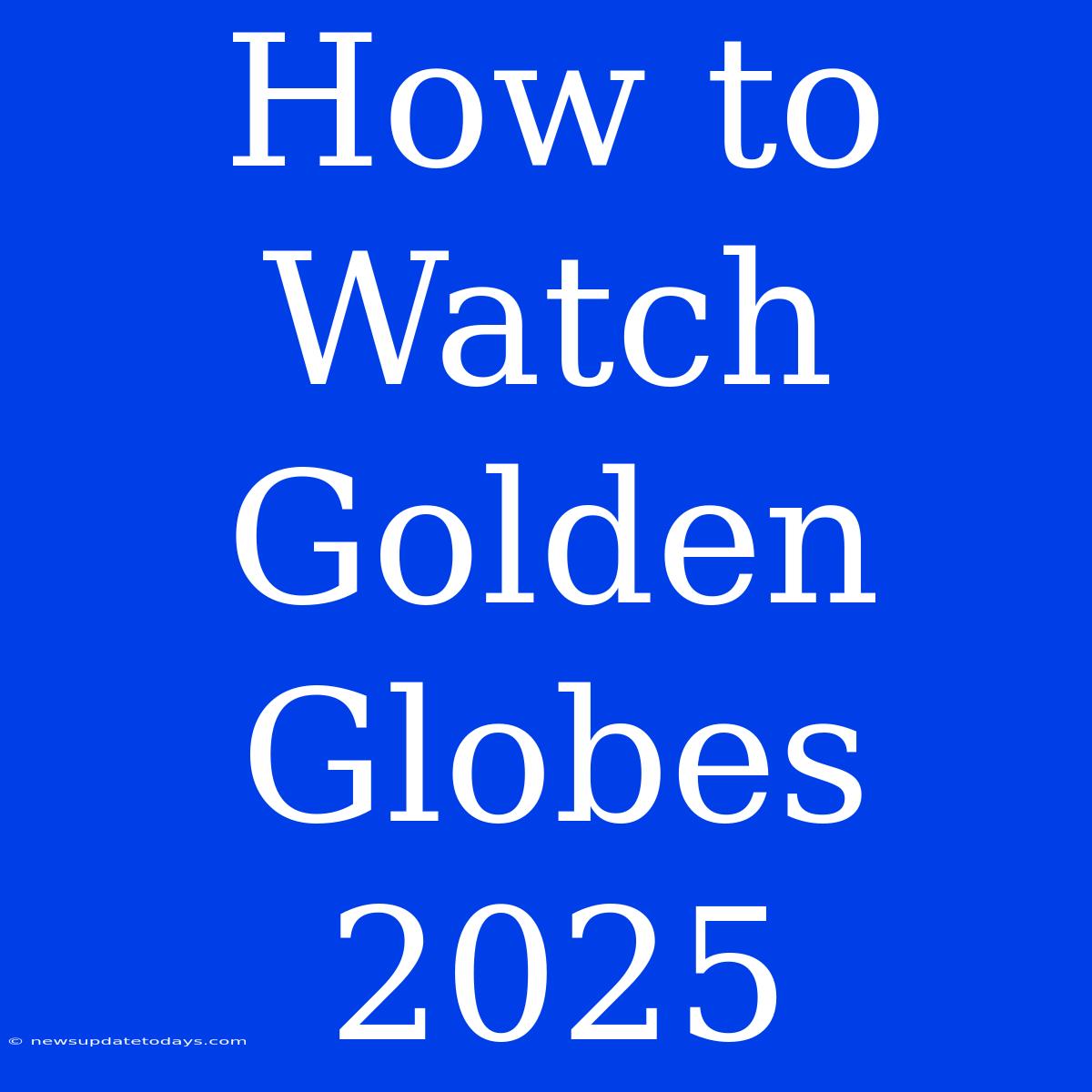 How To Watch Golden Globes 2025