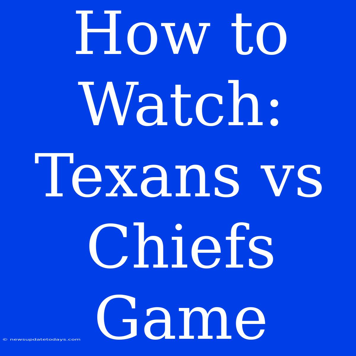 How To Watch: Texans Vs Chiefs Game