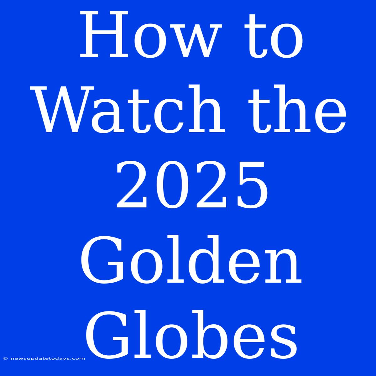 How To Watch The 2025 Golden Globes