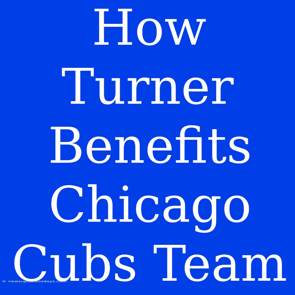 How Turner Benefits Chicago Cubs Team