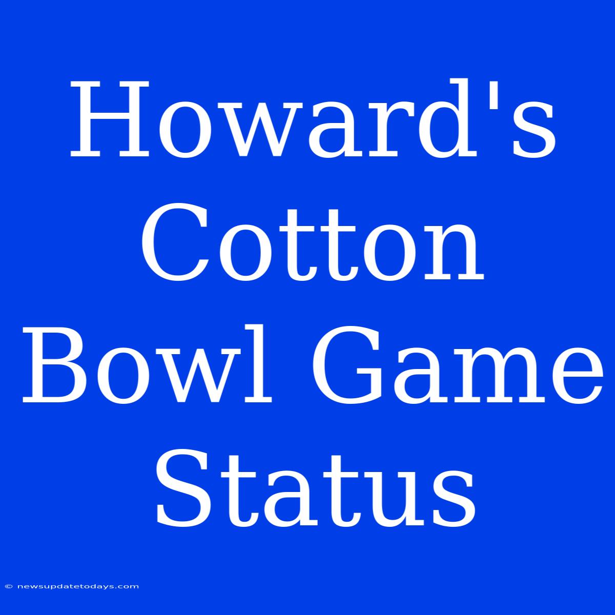 Howard's Cotton Bowl Game Status