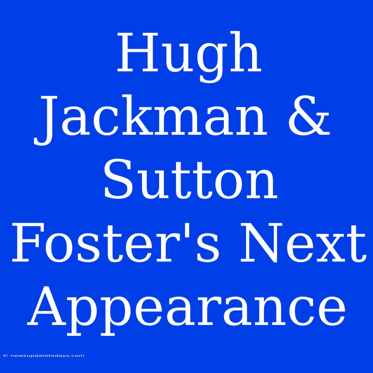 Hugh Jackman & Sutton Foster's Next Appearance