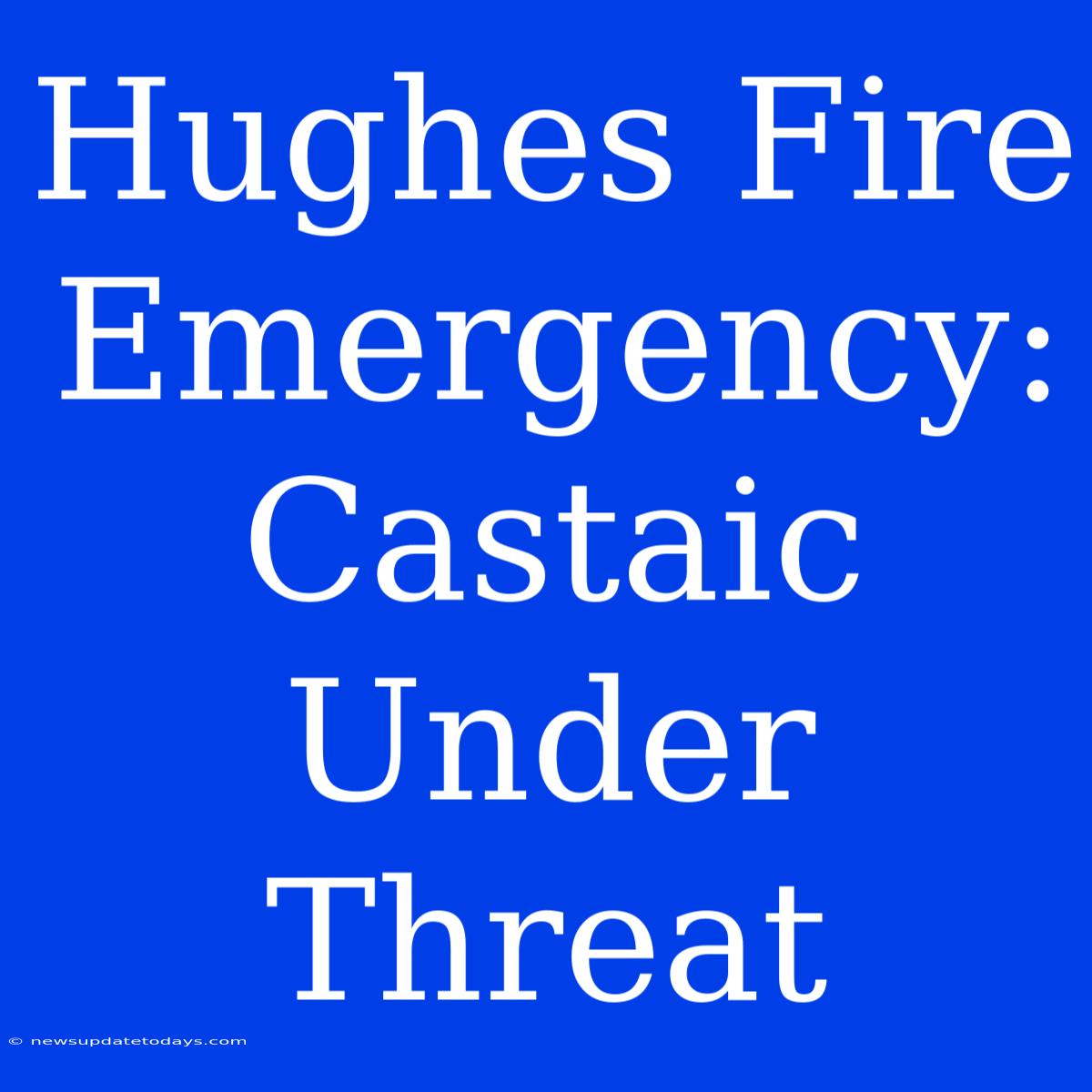 Hughes Fire Emergency: Castaic Under Threat