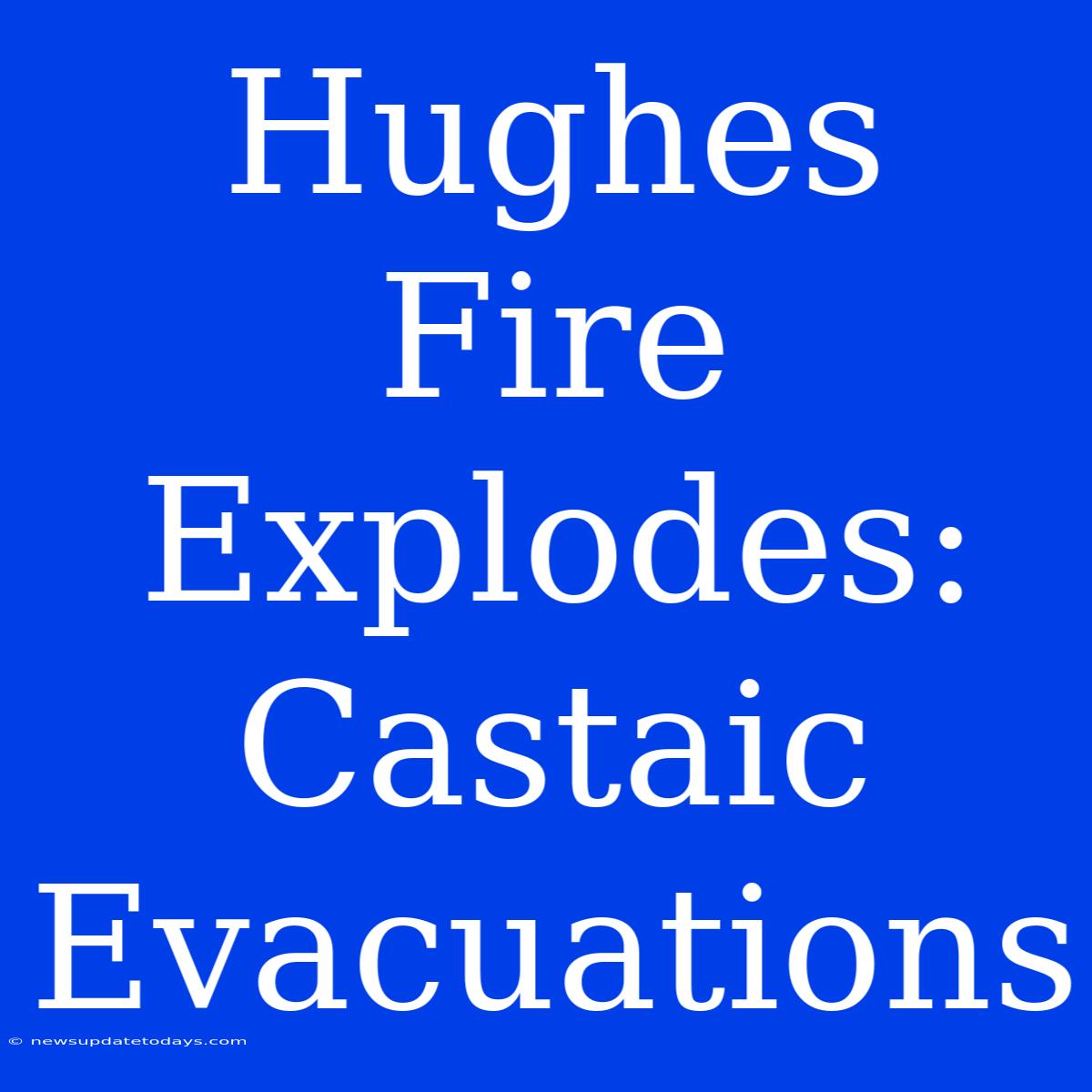 Hughes Fire Explodes: Castaic Evacuations