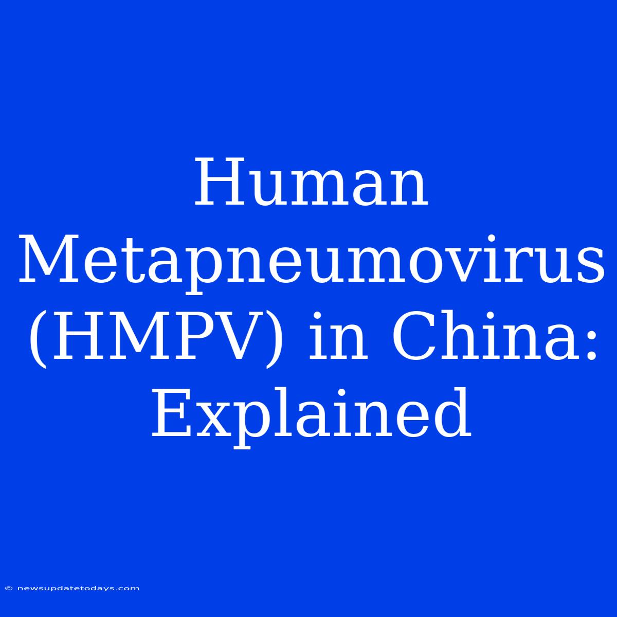 Human Metapneumovirus (HMPV) In China: Explained