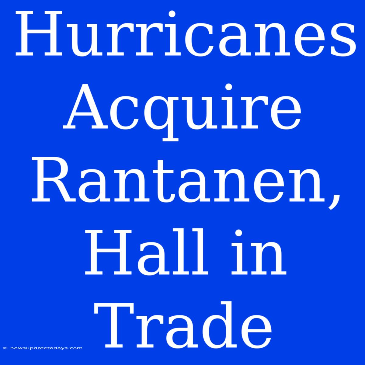 Hurricanes Acquire Rantanen, Hall In Trade