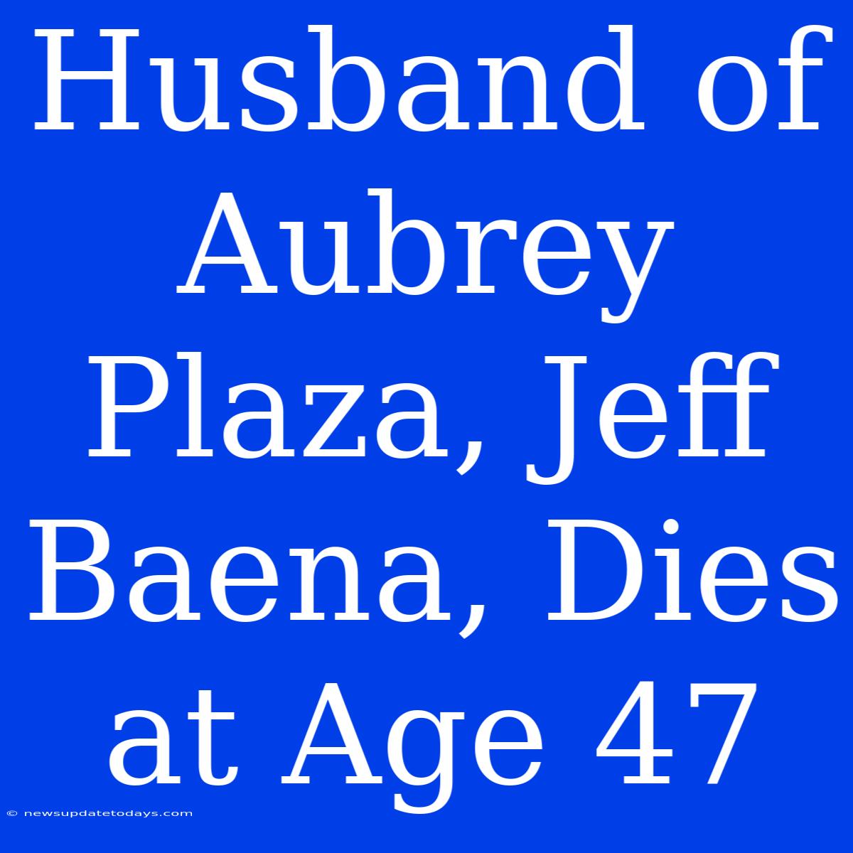 Husband Of Aubrey Plaza, Jeff Baena, Dies At Age 47