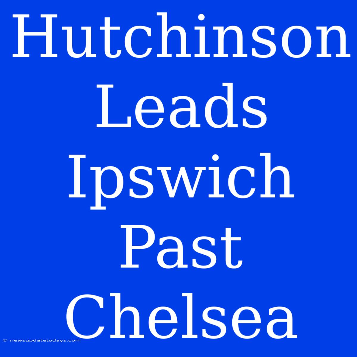 Hutchinson Leads Ipswich Past Chelsea