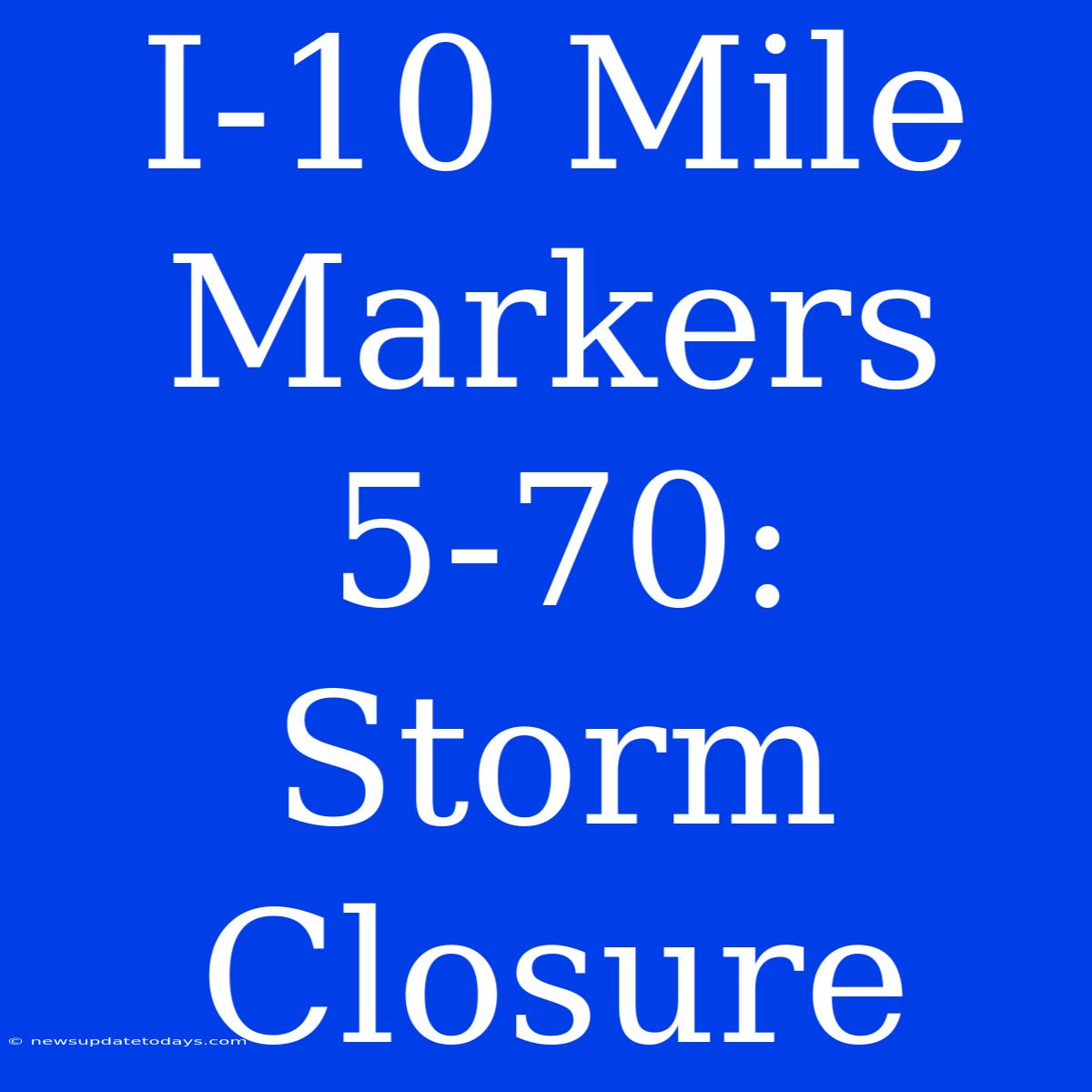 I-10 Mile Markers 5-70: Storm Closure