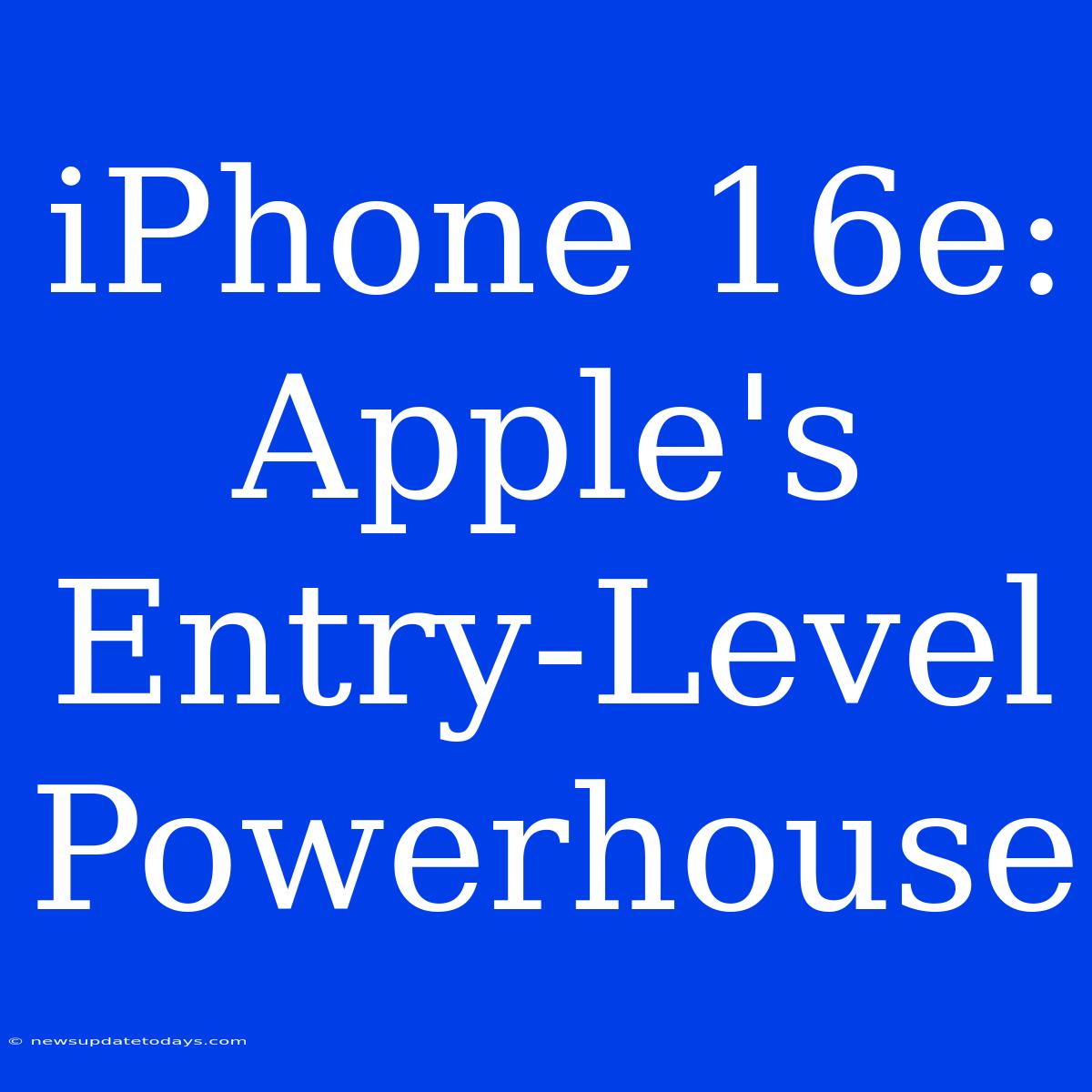 IPhone 16e:  Apple's Entry-Level Powerhouse