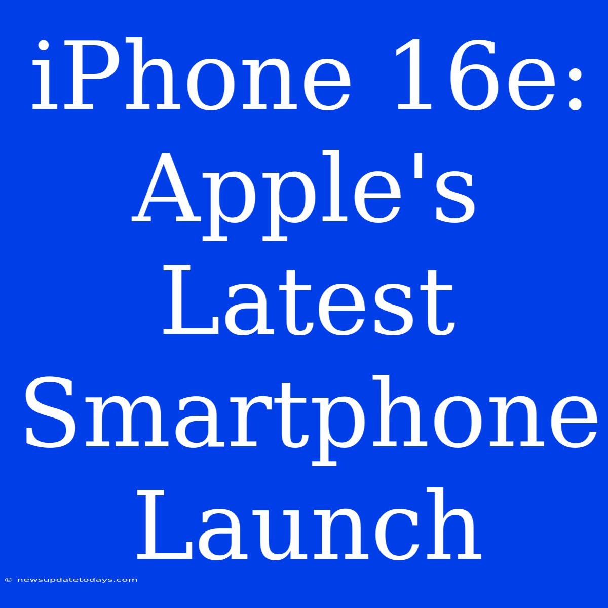 IPhone 16e: Apple's Latest Smartphone Launch