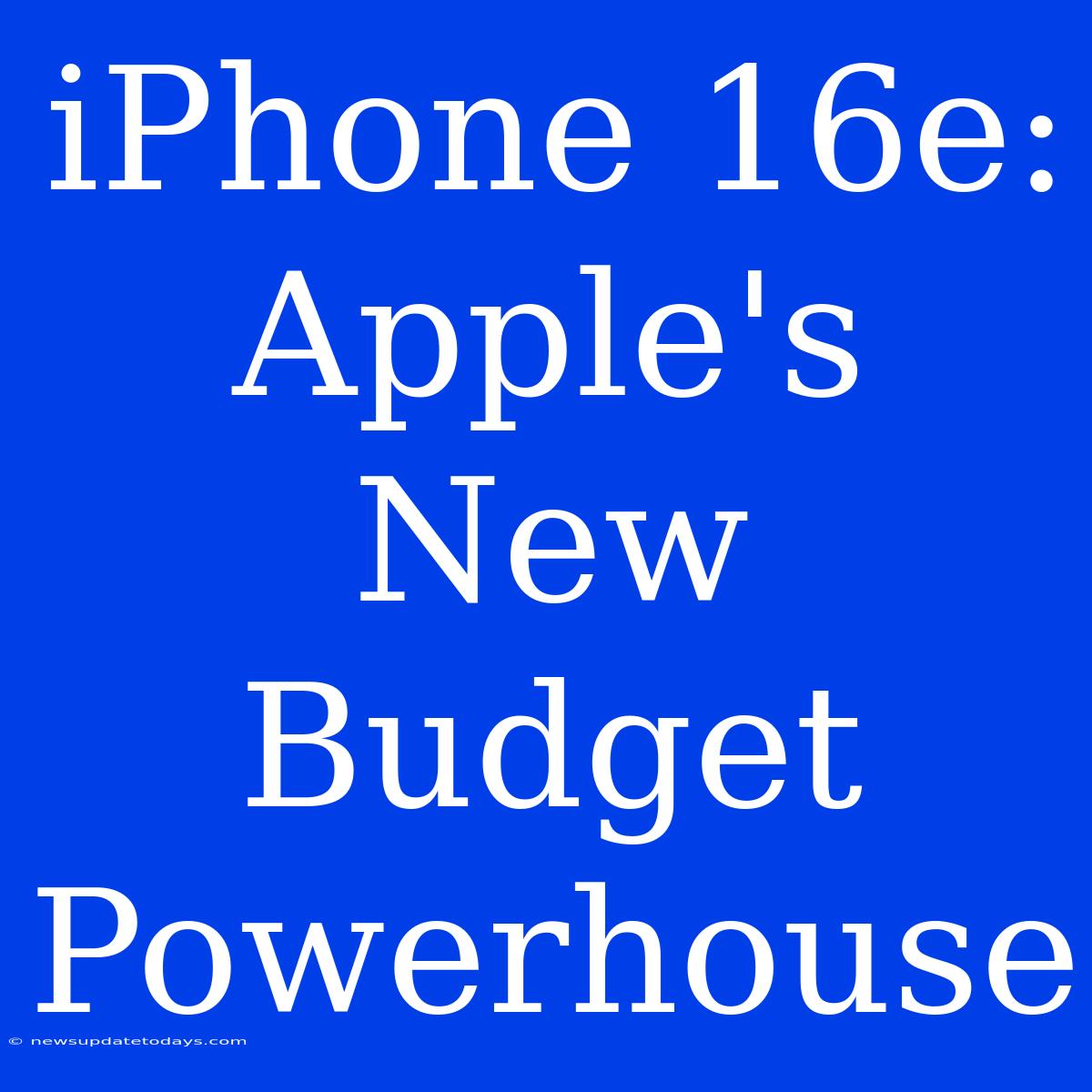 IPhone 16e: Apple's New Budget Powerhouse