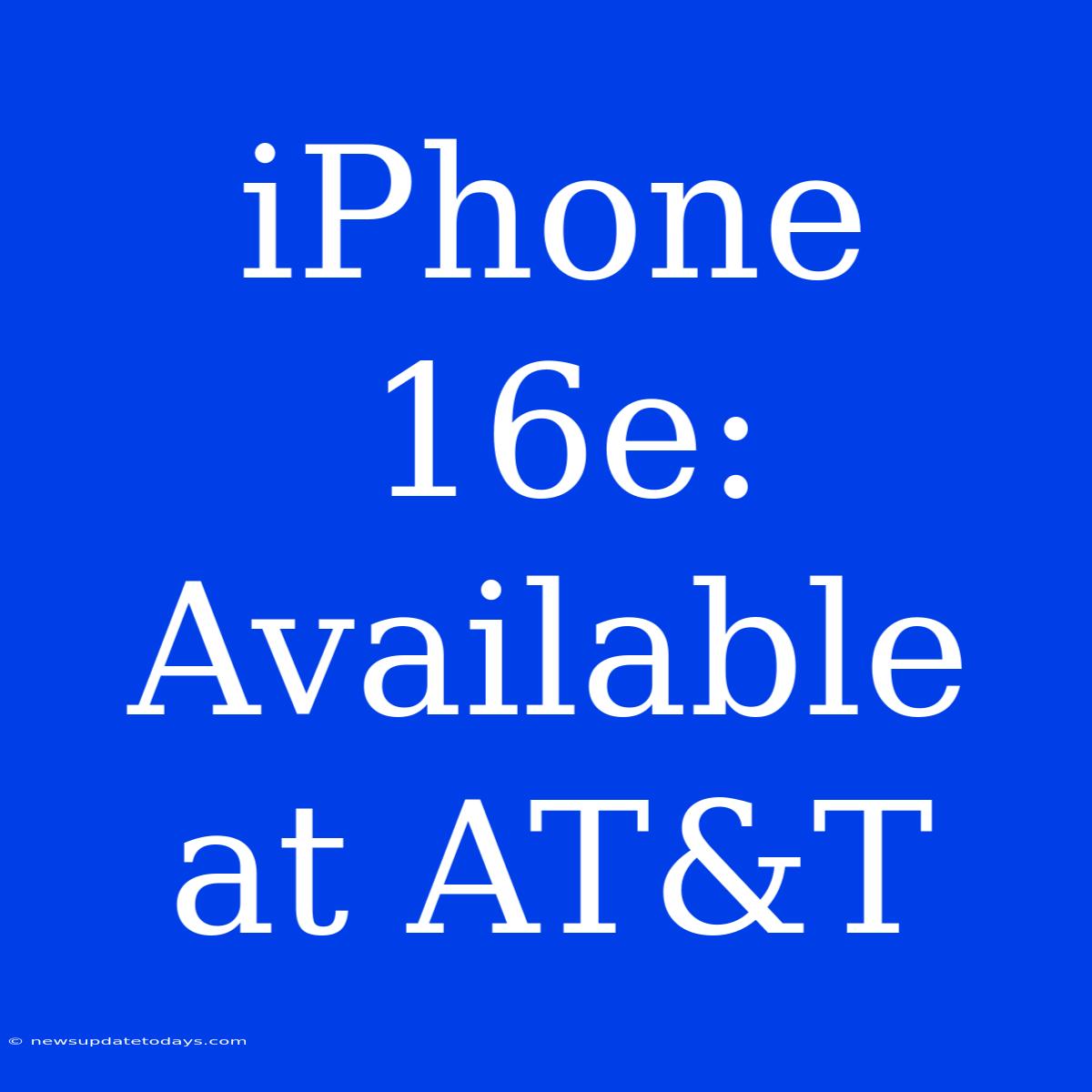 IPhone 16e: Available At AT&T