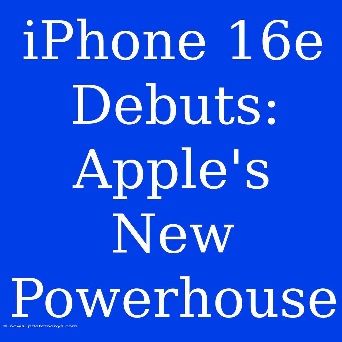 IPhone 16e Debuts: Apple's New Powerhouse