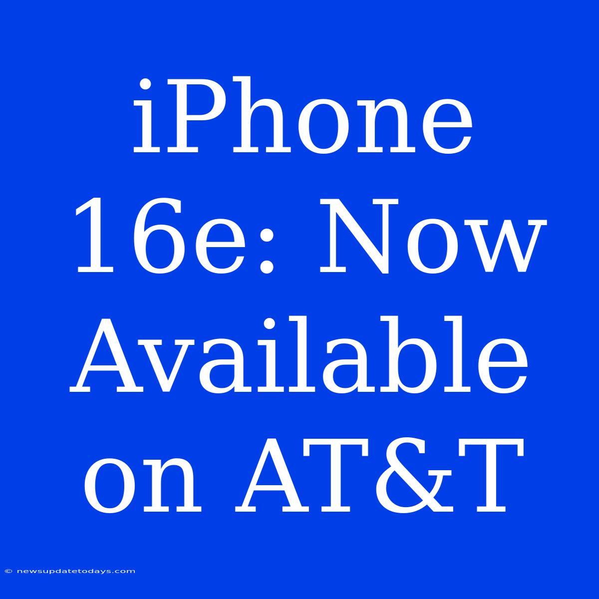 IPhone 16e: Now Available On AT&T