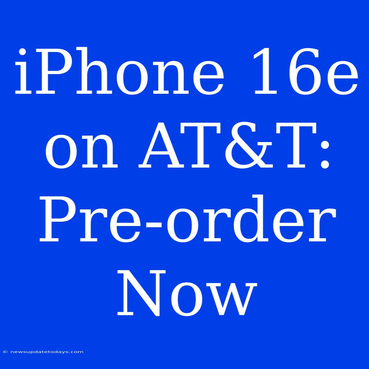 IPhone 16e On AT&T: Pre-order Now