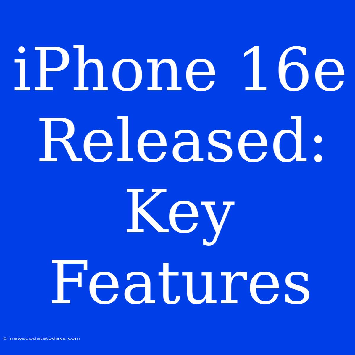 IPhone 16e Released: Key Features